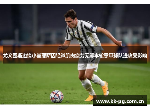 尤文图斯边锋小基耶萨因轻微肌肉疲劳无缘本轮意甲球队进攻受影响