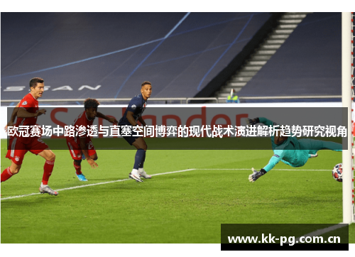 欧冠赛场中路渗透与直塞空间博弈的现代战术演进解析趋势研究视角