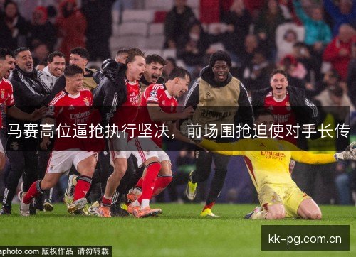 马赛高位逼抢执行坚决,前场围抢迫使对手长传 马赛高位逼抢执行坚决,前场围抢迫使对手长传