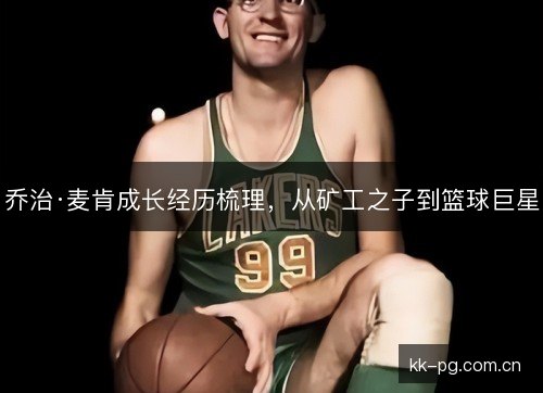 乔治·麦肯成长经历梳理,从矿工之子到篮球巨星 乔治·麦肯成长经历梳理,从矿工之子到篮球巨星